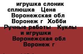 игрушка слоник сплюшка › Цена ­ 300 - Воронежская обл., Воронеж г. Хобби. Ручные работы » Куклы и игрушки   . Воронежская обл.,Воронеж г.